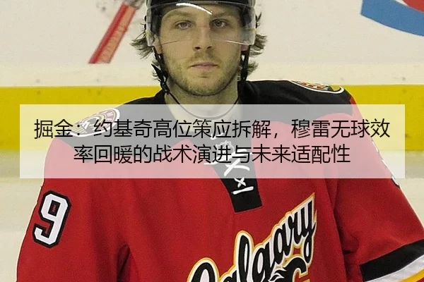 掘金：约基奇高位策应拆解，穆雷无球效率回暖的战术演进与未来适配性